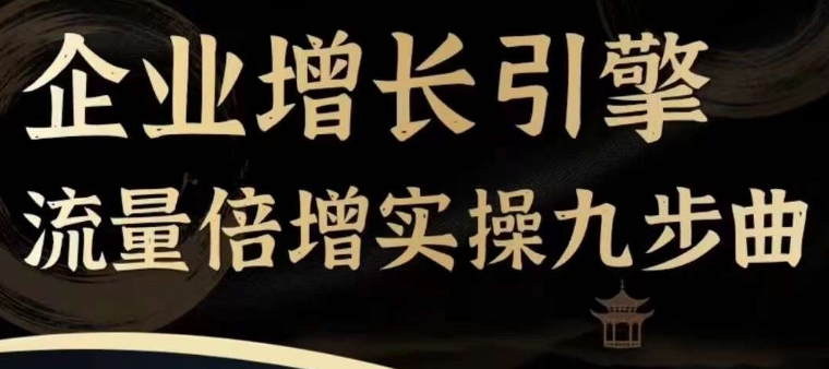 企业增长引擎流量倍增实操九步曲，一套课程帮你找到快速、简单、有效、可复制的获客+变现方式，-网赚项目众筹网