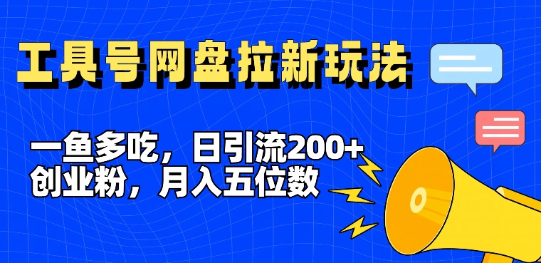 一鱼多吃，日引流200+创业粉，全平台工具号，网盘拉新新玩法月入5位数【揭秘】-网赚项目众筹网