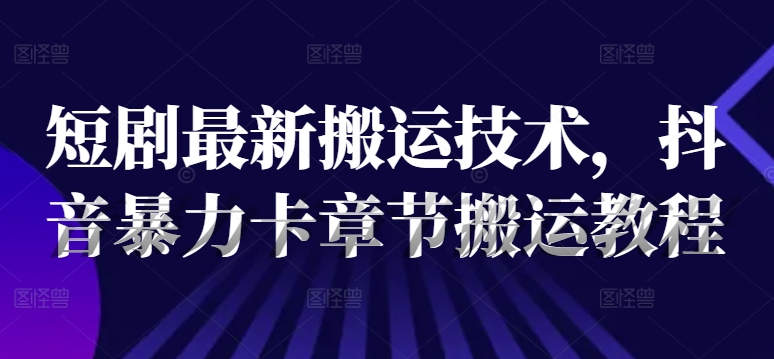 短剧最新搬运技术，抖音暴力卡章节搬运教程-网赚项目众筹网