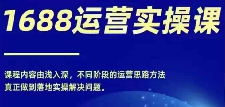 1688实操运营课，零基础学会1688实操运营，电商年入百万不是梦-网赚项目众筹网