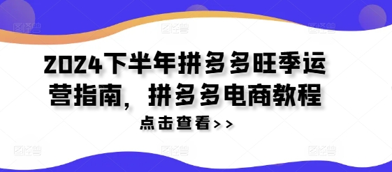 2024下半年拼多多旺季运营指南，拼多多电商教程-网赚项目众筹网