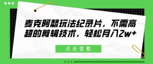 麦克阿瑟玩法纪录片,不需高超的剪辑技术,轻松月入2w+【揭秘】-网赚项目众筹网