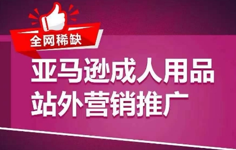 全网稀缺！亚马逊成人用品站外营销推广，​教你引爆站外流量，开启爆单模式-网赚项目众筹网