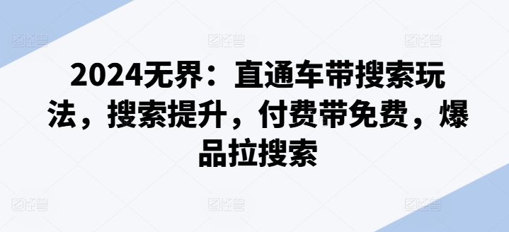 2024无界：直通车带搜索玩法，搜索提升，付费带免费，爆品拉搜索-网赚项目众筹网