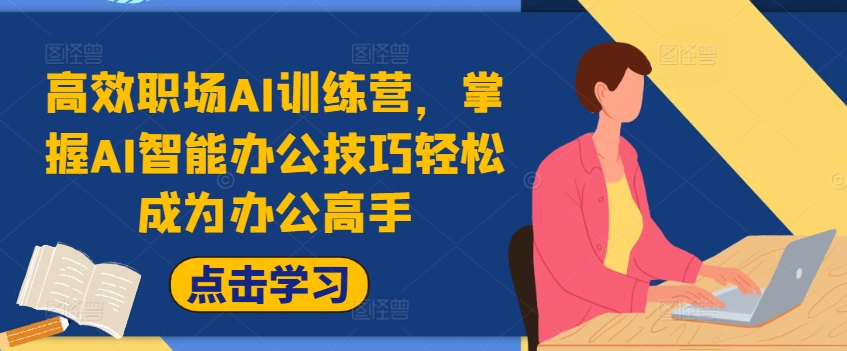 高效职场AI训练营，掌握AI智能办公技巧轻松成为办公高手，提升工作效率!-网赚项目众筹网