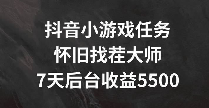 抖音小游戏任务，怀旧找茬，7天收入5500+【揭秘】-网赚项目众筹网