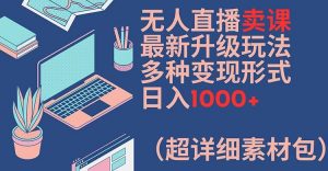 无人直播卖课最新升级玩法,多种变现形式,日入1000+(超详细素材包)【揭秘】-网赚项目众筹网