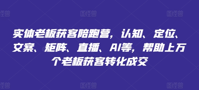 实体老板获客陪跑营，认知、定位、文案、矩阵、直播、AI等，帮助上万个老板获客转化成交-网赚项目众筹网