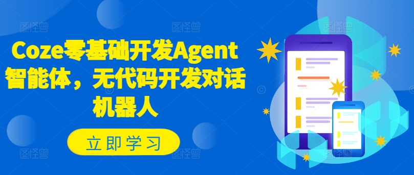 Coze零基础开发Agent智能体，无代码开发对话机器人-网赚项目众筹网