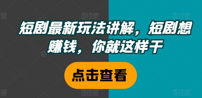 短剧最新玩法讲解，短剧想赚钱，你就这样干-网赚项目众筹网