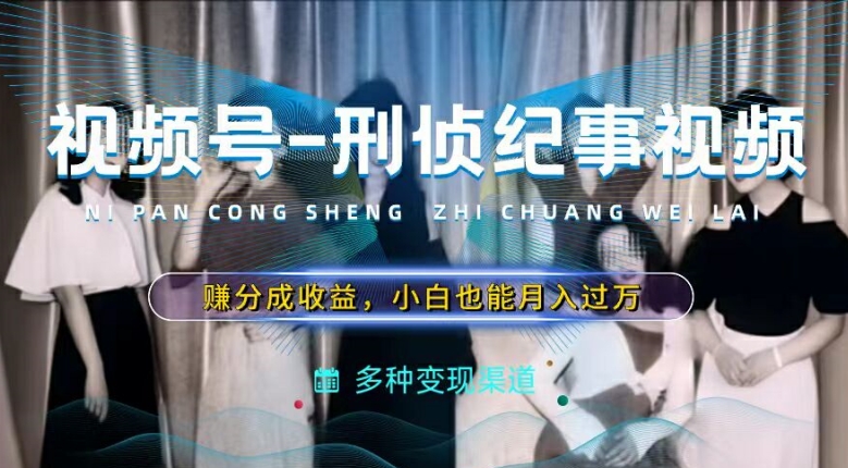 利用刑侦纪实视频，赚视频号分成计划收益，操作简单，新手小白轻松月入过万【揭秘】-网赚项目众筹网