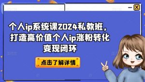 个人ip系统课2024私教班,打造高价值个人ip涨粉转化变现闭环-网赚项目众筹网