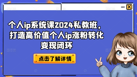 个人ip系统课2024私教班，打造高价值个人ip涨粉转化变现闭环-网赚项目众筹网