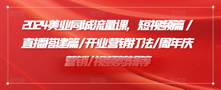 2024美业同城流量课，短视频篇 /直播搭建篇/开业营销打法/周年庆营销/视频剪辑等-网赚项目众筹网