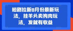 短剧拉新8月份最新玩法,挂羊头卖狗肉玩法,发就有收益-网赚项目众筹网