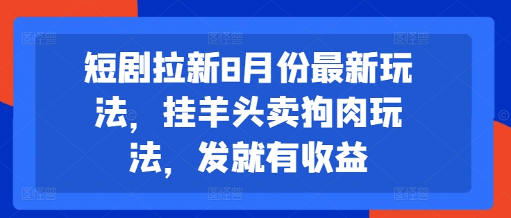 短剧拉新8月份最新玩法，挂羊头卖狗肉玩法，发就有收益-网赚项目众筹网