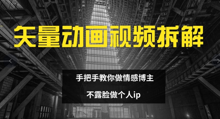 矢量动画视频全拆解 手把手教你做情感博主 不露脸做个人ip【揭秘】-网赚项目众筹网