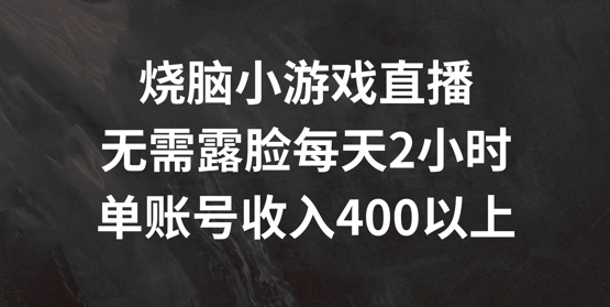 烧脑小游戏直播，无需露脸每天2小时，单账号日入400+【揭秘】-网赚项目众筹网