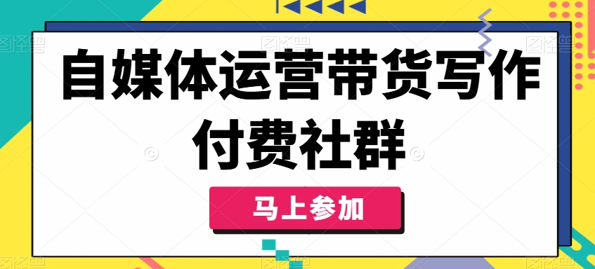自媒体运营带货写作付费社群，带货是自媒体人必须掌握的能力-网赚项目众筹网