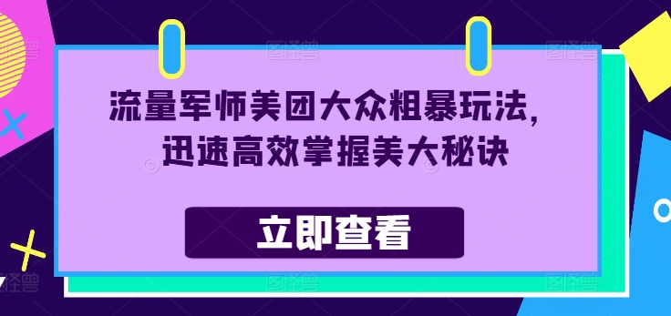 流量军师美团大众粗暴玩法，迅速高效掌握美大秘诀-网赚项目众筹网