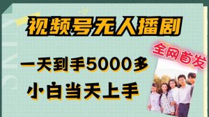 全网首发视频号无人播剧,拉爆流量不违规,一天到手5000多,小白当天上手,多号无限放大【揭秘】-网赚项目众筹网