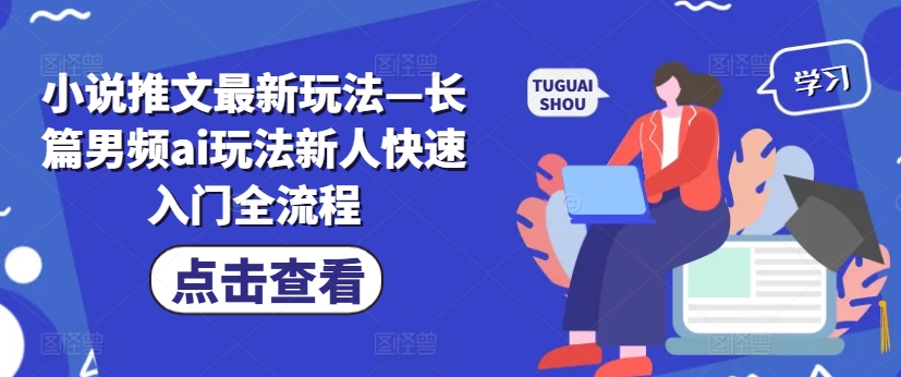 小说推文最新玩法—长篇男频ai玩法新人快速入门全流程-网赚项目众筹网