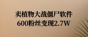 卖植物大战僵尸软件,600粉丝变现2.7W【揭秘】-网赚项目众筹网