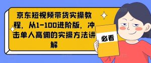 京东短视频带货实操教程,从1-100进阶版,冲击单人高佣的实操方法讲解-网赚项目众筹网