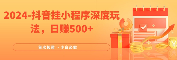 2024全网首次披露，抖音挂小程序深度玩法，日赚500+，简单、稳定，带渠道收入，小白必做【揭秘】-网赚项目众筹网