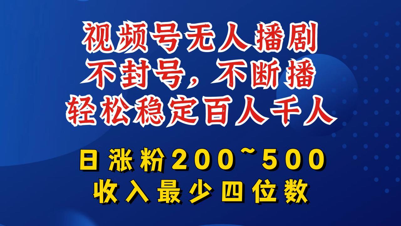 视频号无人播剧，不封号，不断播，轻松稳定百人千人，日涨粉200~500，收入最少四位数【揭秘】-网赚项目众筹网