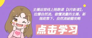 主播运营线上陪跑课【8月新课】,拉爆自然流,做懂流量的主播,新规政策下,自然流破圈攻略-网赚项目众筹网