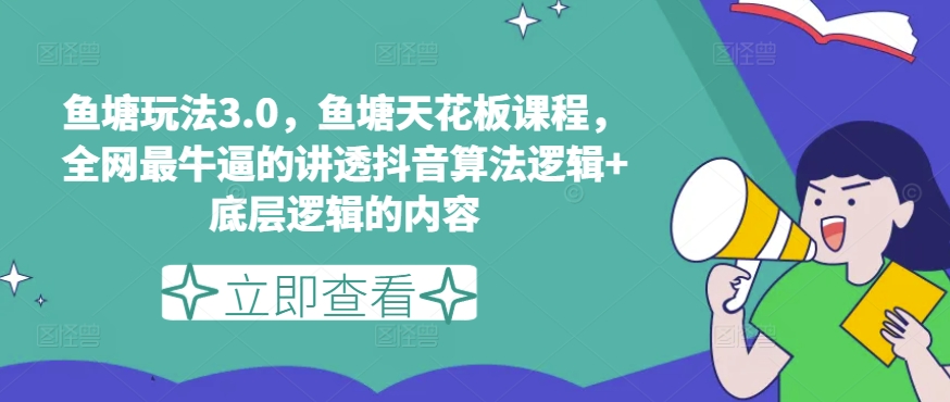 鱼塘玩法3.0，鱼塘天花板课程，全网最牛逼的讲透抖音算法逻辑+底层逻辑的内容（更新）-网赚项目众筹网