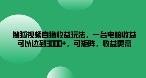 搜狐视频自撸收益玩法，一台电脑收益可以达到3k+，可矩阵，收益更高【揭秘】-网赚项目众筹网