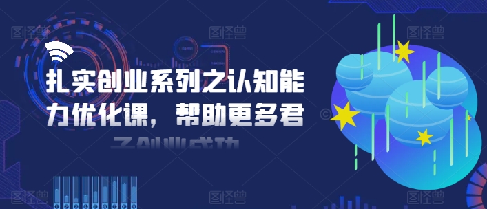 扎实创业系列之认知能力优化课，帮助更多君子创业成功-网赚项目众筹网