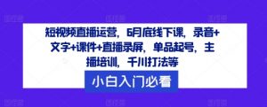 短视频直播运营，6月底线下课，录音+文字+课件+直播录屏，单品起号，主播培训，千川打法等-网赚项目众筹网