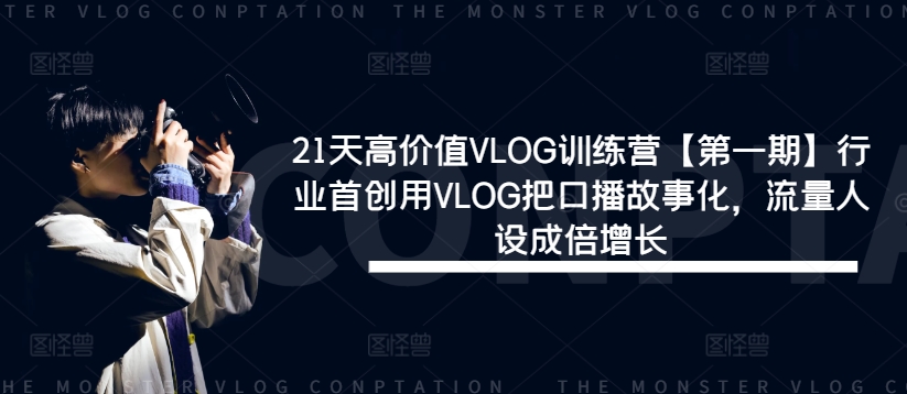 21天高价值VLOG训练营【第一期】行业首创用VLOG把口播故事化，流量人设成倍增长-网赚项目众筹网