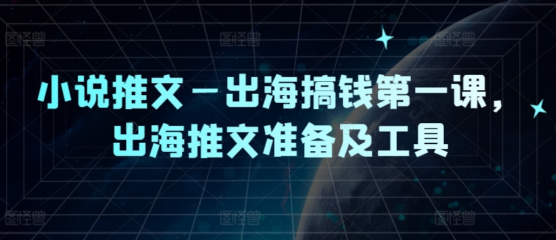 小说推文—出海搞钱第一课，出海推文准备及工具-网赚项目众筹网