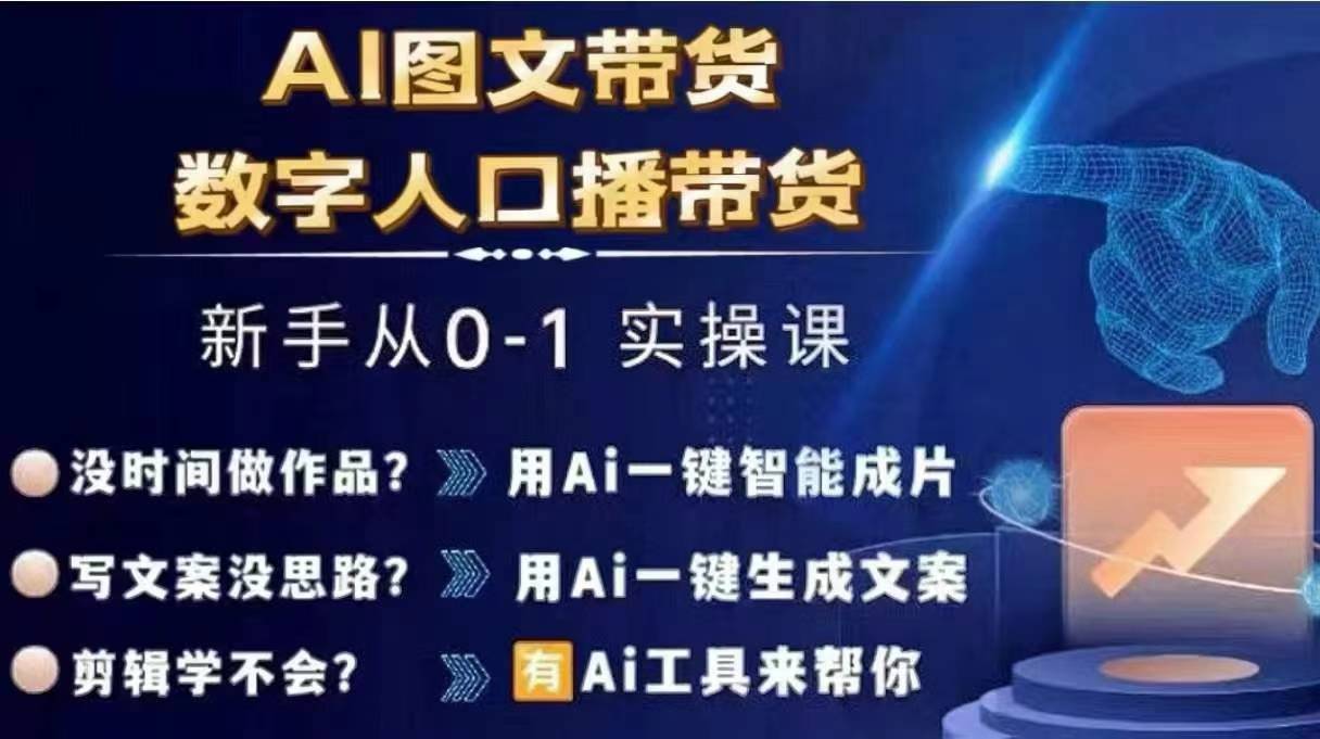 Ai图文带货+数字人口播带货，从0~1实操体系课-网赚项目众筹网