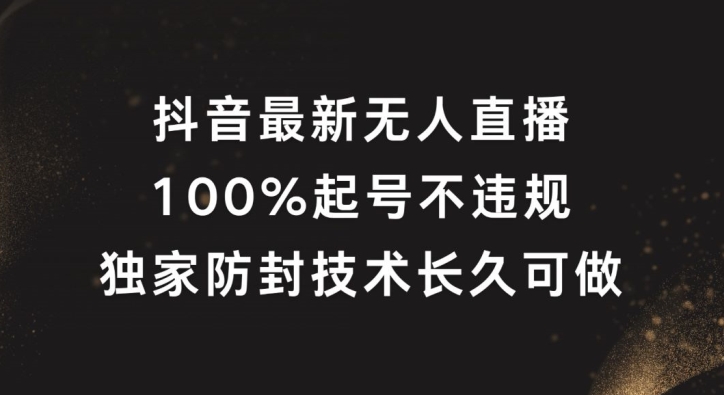 抖音最新无人直播，100%起号，独家防封技术长久可做【揭秘】-网赚项目众筹网