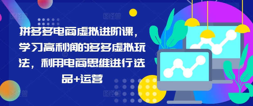 拼多多电商虚拟进阶课，学习高利润的多多虚拟玩法，利用电商思维进行选品+运营-网赚项目众筹网