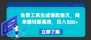 免费工具生成爆款图文，商单赚钱新高度，日入300+【揭秘】-网赚项目众筹网