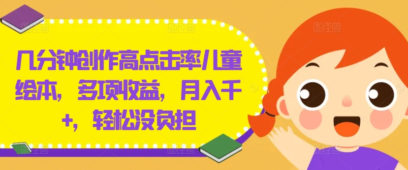 几分钟创作高点击率儿童绘本，多项收益，月入千+，轻松没负担【揭秘】-网赚项目众筹网