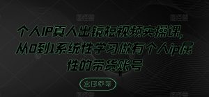 个人IP真人出镜短视频实操课,从0到1系统性学习做有个人ip属性的带货账号-网赚项目众筹网