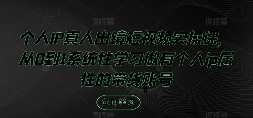 个人IP真人出镜短视频实操课，从0到1系统性学习做有个人ip属性的带货账号-网赚项目众筹网