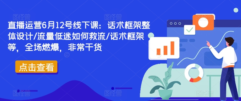 直播运营6月12号线下课：话术框架整体设计/流量低迷如何救流/话术框架等，全场燃爆，非常干货-网赚项目众筹网