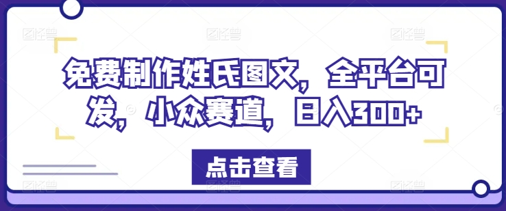 免费制作姓氏图文，全平台可发，小众赛道，日入300+【揭秘】-网赚项目众筹网