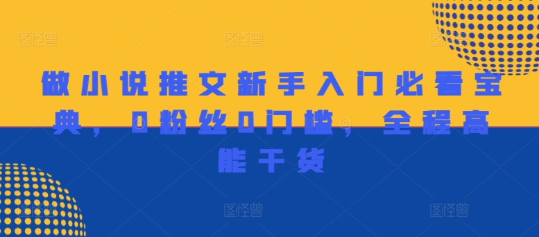 做小说推文新手入门必看宝典，0粉丝0门槛，全程高能干货-网赚项目众筹网
