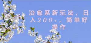 治愈系新玩法，日入200+，简单好操作【揭秘】-网赚项目众筹网