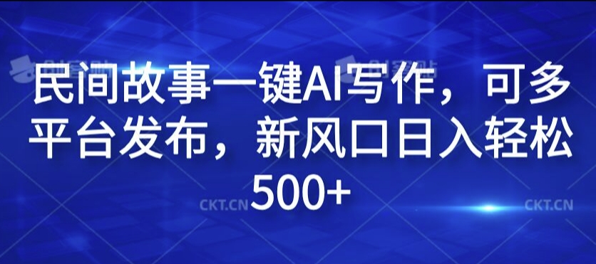 民间故事一键AI写作，可多平台发布，新风口日入轻松500+【揭秘】-网赚项目众筹网