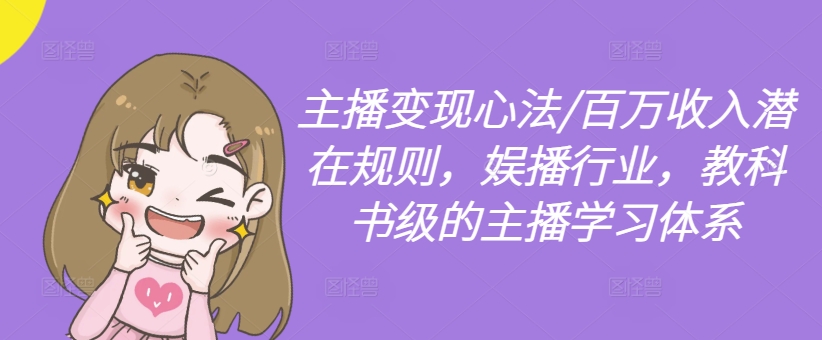 主播变现心法/百万收入潜在规则，娱播行业，教科书级的主播学习体系-网赚项目众筹网
